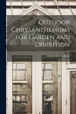 Outdoor Chrysanthemums for Garden and Exhibition by Jones, Edwin Morley