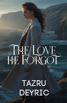 The Love He Forgot: She Walked Away to Remember Who She Was by Deyric, Tazru
