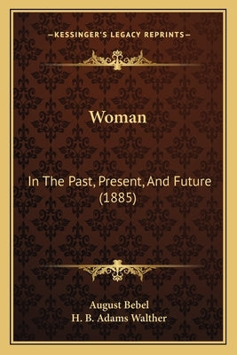 Woman: In The Past, Present, And Future (1885) by Bebel, August