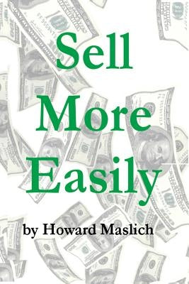 Sell More Easily: Tales From the Trenches Guaranteed to Make You More Money by Maslich Ma, Howard