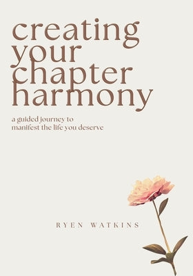 Creating Your Chapter Harmony: A Guided Journey to Manifest the Life You Deserve by Watkins, Ryen