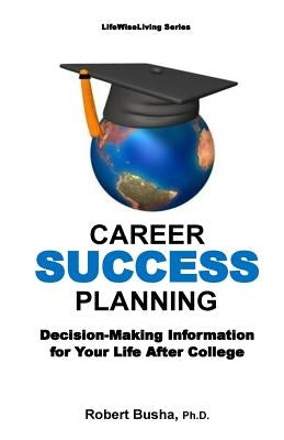 Career Success Planning: Decision-Making Information for Life After College by Busha, Robert W.
