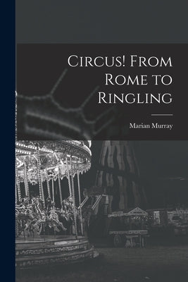 Circus! From Rome to Ringling by Murray, Marian