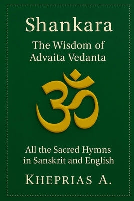 The Hymns of Shankara and the Wisdom of Advaita: All the Sacred Hymns of Shankara in Sanskrit and English by A, Kheprias