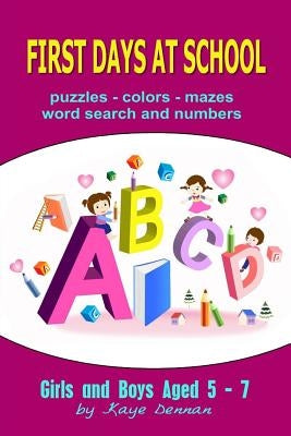 First Days at School: Puzzles Colors Mazes Word Search and Numbers for Girls and Boys Aged 5 - 7 by Dennan, Kaye