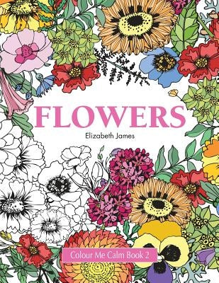 Colour Me Calm Book 2: Flowers by James, Elizabeth