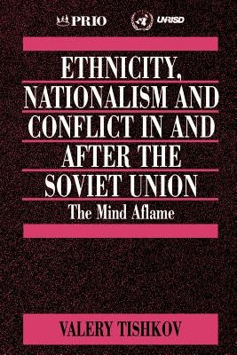 Ethnicity, Nationalism and Conflict in and after the Soviet Union: The Mind Aflame by Tishkov, Valery