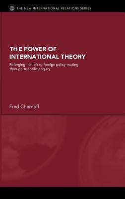 The Power of International Theory: Reforging the Link to Foreign Policy-Making through Scientific Enquiry by Chernoff, Fred