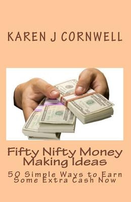 Fifty Nifty Money Making Ideas: 50 Simple Ways to Earn Some Extra Cash Now by Cornwell, Karen J.