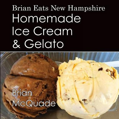 Brian Eats New Hampshire: Homemade Ice Cream and Gelato by McQuade, Brian