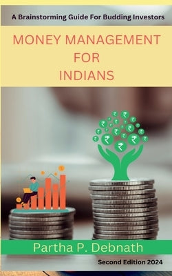 Money Management for Indians: A Brainstorming Guide for Budding Investors by Partha P Debnath