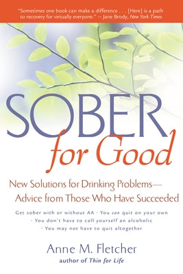 Sober for Good: New Solutions for Drinking Problems--Advice from Those Who Have Succeeded by Fletcher, Anne M.