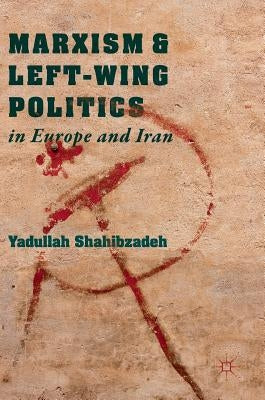 Marxism and Left-Wing Politics in Europe and Iran by Shahibzadeh, Yadullah