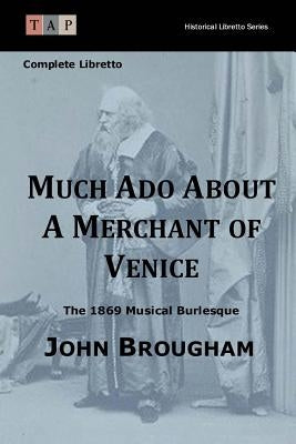 Much Ado About A Merchant of Venice: The 1869 Musical Burlesque: Complete Libretto by Brougham, John