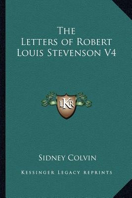 The Letters of Robert Louis Stevenson V4 by Colvin, Sidney