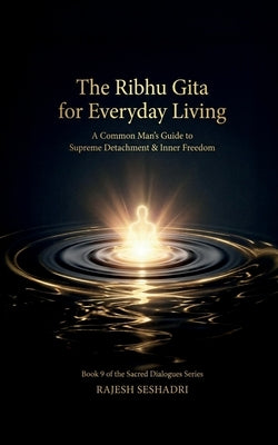 The Ribhu Gita for Everyday Living: A Common Man's Guide to Supreme Detachment & Inner Freedom by Rajesh Seshadri