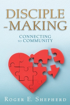 Disciple-Making: Connecting to Community by Shepherd, Roger E.