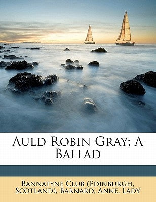 Auld Robin Gray; A Ballad by Bannatyne Club (Edinburgh, Scotland)