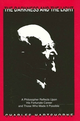 Darkness and the Light: A Philosopher Reflects Upon His Fortunate Career and Those Who Made It Possible by Hartshorne, Charles