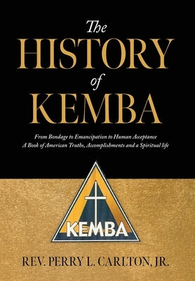 The History of KEMBA: From Bondage to Emancipation to Human Acceptance A Book of American Truths, Accomplishments and a Spiritual life by Carlton, Perry L., Jr.