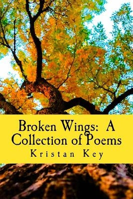 Broken Wings: A Collection of Poems by Key, Kristan A.