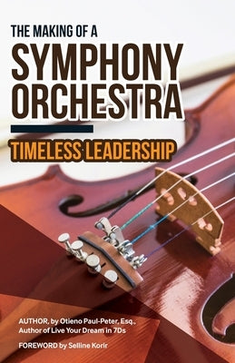 The Making of a Symphony Orchestra: Timeless Leadership by Paul-Peter Esq, Otieno