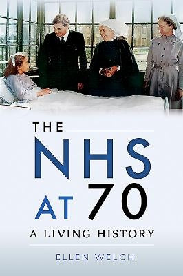 The Nhs at 70: A Living History by Welch, Ellen