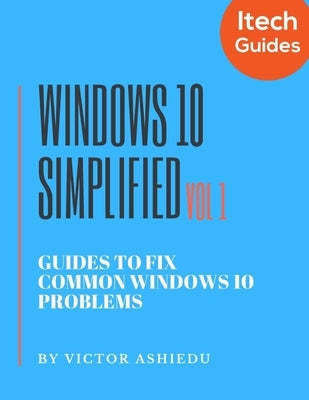 Windows 10 Simplified: Guides to Fix Common Windows 10 Problems by Ashiedu, Victor