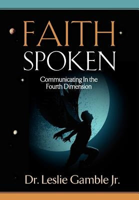FAITH SPOKEN - Communicating in the Fourth Dimension by Gamble, Leslie, Jr.