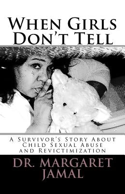 When Girls Don't Tell: A Survivor's Story of Child Sexual Abuse and Revictimization by Jamal, Margaret