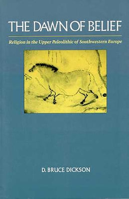 The Dawn of Belief: Religion in the Upper Paleolithic of Southwestern Europe by Dickson, D. Bruce