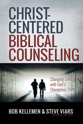 Christ-Centered Biblical Counseling: Changing Lives with God's Changeless Truth by Kellemen, Bob
