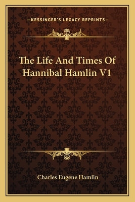 The Life and Times of Hannibal Hamlin V1 by Hamlin, Charles Eugene