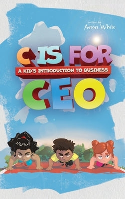 C is for CEO: A Kid's Introduction to Business by White, Aaron