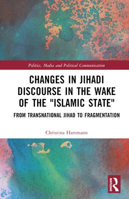 Changes in Jihadi Discourse in the Wake of the Islamic State: From Transnational Jihad to Fragmentation by Hartmann, Christina
