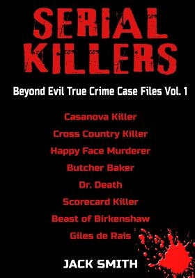 Serial Killers - Beyond Evil True Crime Case Files - Vol. 1: Casanova Killer, Cross Country Killer, Happy Face Murderer, Butcher Baker, Dr. Death, Sco by Smith, Jack