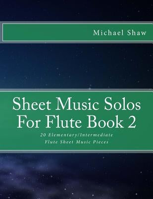 Sheet Music Solos For Flute Book 2: 20 Elementary/Intermediate Flute Sheet Music Pieces by Shaw, Michael
