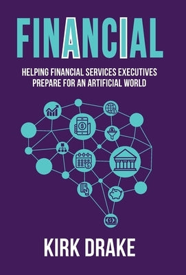 Financial: Helping Financial Services Executives Prepare for an Artificial World by Drake, Kirk
