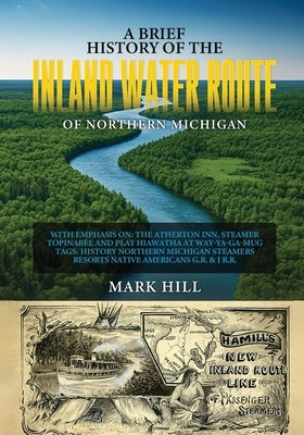 A Brief History of The Inland Water Route of Northern Michigan by Hill, Mark