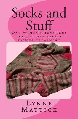 Socks and Stuff: One woman's humorous look at her breast cancer treatment by Mattick, Lynne C.