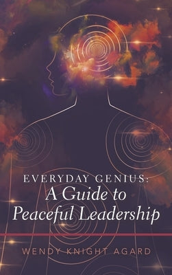 Everyday Genius: a Guide to Peaceful Leadership by Agard, Wendy Knight