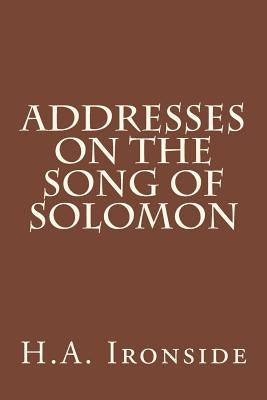 Addresses on the Song of Solomon by Ironside, H. a.