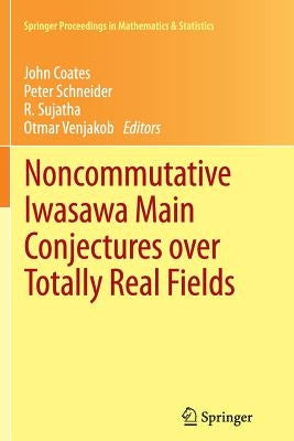 Noncommutative Iwasawa Main Conjectures Over Totally Real Fields: Münster, April 2011 by Coates, John
