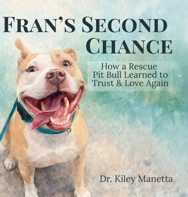 Fran's Second Chance: How a Rescue Pit Bull Learned to Trust and Love Again by Manetta, Kiley