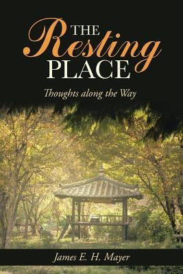 The Resting Place: Thoughts Along the Way by Mayer, James E. H.