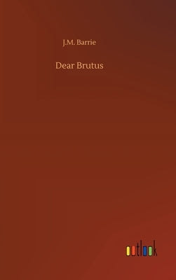 Dear Brutus by Barrie, James Matthew
