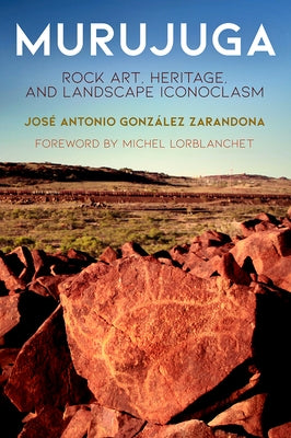 Murujuga: Rock Art, Heritage, and Landscape Iconoclasm by Zarandona, José Antonio González