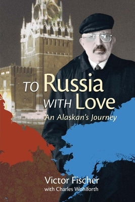 To Russia with Love: An Alaskan's Journey by Fischer, Victor