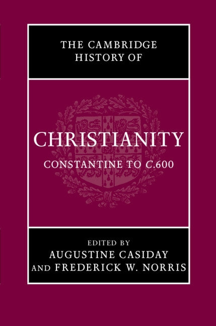 The Cambridge History of Christianity: Volume 2, Constantine to C.600 by Casiday, Augustine