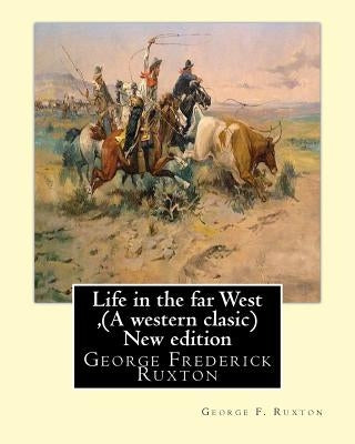 Life in the far West, by George F. Ruxton (A western clasic) New edition: George Frederick Ruxton by Ruxton, George F.